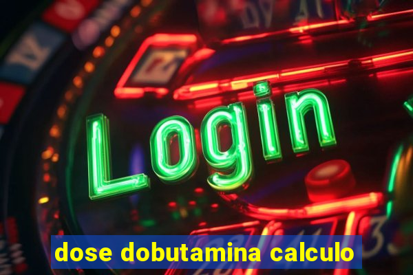 dose dobutamina calculo